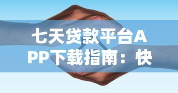 七天贷款平台APP下载指南：快速借款攻略与安全注意事项