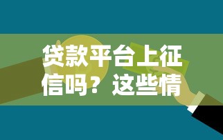 贷款平台上征信吗？这些情况可能影响信用记录