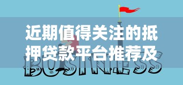 近期值得关注的抵押贷款平台推荐及选择攻略