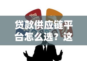 贷款供应链平台怎么选？这5个标准帮你找到靠谱渠道