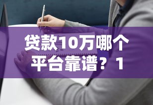 贷款10万哪个平台靠谱？10年从业者实测推荐避坑指南