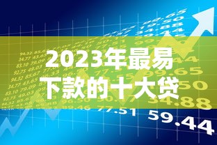 2023年最易下款的十大贷款平台推荐（附详细对比）