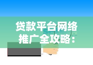 贷款平台网络推广全攻略：高效获客与品牌提升实战技巧