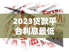 2023贷款平台利息最低推荐：正规低息借款渠道全攻略