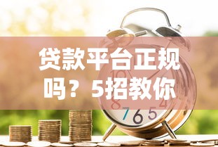 贷款平台正规吗？5招教你识别靠谱借贷渠道