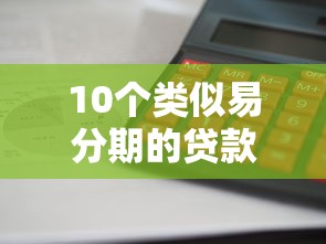 10个类似易分期的贷款平台推荐：额度高、放款快、利息透明