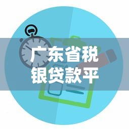 广东省税银贷款平台：企业融资新选择 条件流程全解析