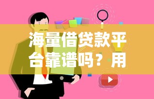 海量借贷款平台靠谱吗？用户真实评价+避坑指南