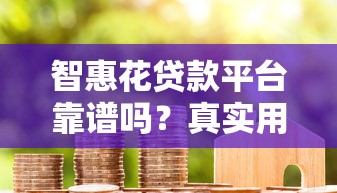 智惠花贷款平台靠谱吗？真实用户评价与风险分析