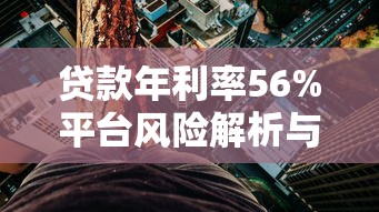 贷款年利率56%平台风险解析与应对指南