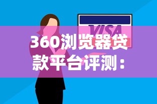 360浏览器贷款平台评测：安全可靠的借贷选择及使用技巧