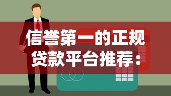 信誉第一的正规贷款平台推荐：安全靠谱的借款渠道有哪些？