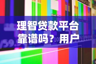 理智贷款平台靠谱吗？用户真实体验与深度解析
