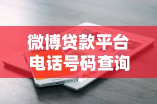 微博贷款平台电话号码查询及使用指南：快速找到官方客服方式