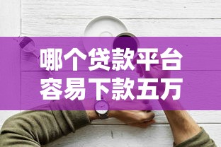 哪个贷款平台容易下款五万？2023年靠谱平台推荐及申请技巧