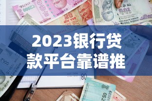 2023银行贷款平台靠谱推荐：如何避开坑选对渠道？
