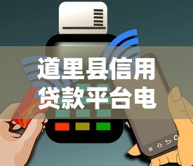 道里县信用贷款平台电话查询及靠谱推荐指南