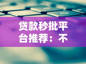 贷款秒批平台推荐：不看征信快速放款攻略