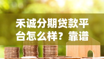 禾诚分期贷款平台怎么样？靠谱吗？用户真实评测+申请流程详解