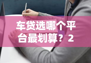 车贷选哪个平台最划算？2023年贷款避坑指南