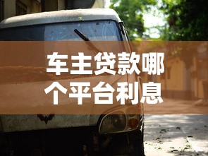 车主贷款哪个平台利息低？2023年省钱攻略推荐
