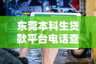 东莞本科生贷款平台电话查询指南及正规渠道推荐