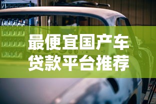 最便宜国产车贷款平台推荐：低利率方案轻松购车