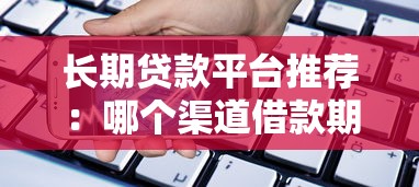 长期贷款平台推荐：哪个渠道借款期限更灵活