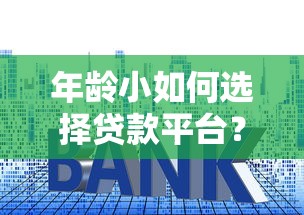 年龄小如何选择贷款平台？这5个渠道助你解决资金难题