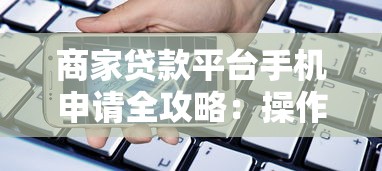 商家贷款平台手机申请全攻略：操作流程与注意事项解析