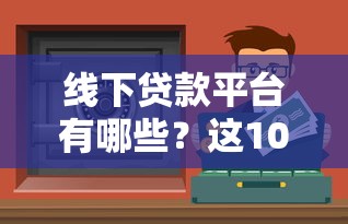 线下贷款平台有哪些？这10个正规渠道安全又可靠