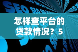 怎样查平台的贷款情况？5个步骤快速掌握贷款信息查询技巧