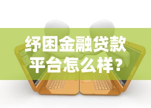 纾困金融贷款平台怎么样？真实用户测评与避坑指南