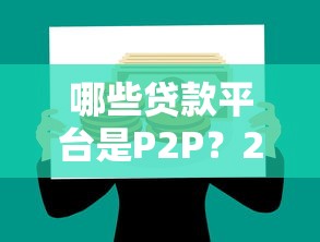 哪些贷款平台是P2P？2023年最新推荐及避坑指南