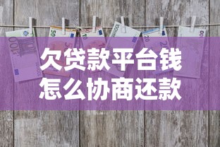 欠贷款平台钱怎么协商还款？5个实用技巧帮你解决难题