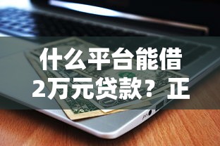 什么平台能借2万元贷款？正规渠道这样选