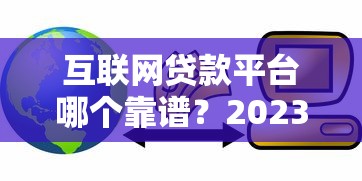 互联网贷款平台哪个靠谱？2023年十大正规低息渠道推荐