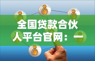 全国贷款合伙人平台官网：一站式贷款服务与靠谱选择指南