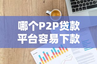 哪个P2P贷款平台容易下款？10大快速放款渠道实测