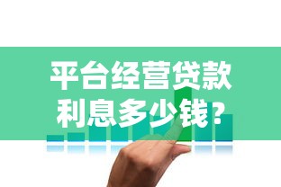 平台经营贷款利息多少钱？2023年最新利率解析及省钱技巧