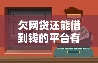 欠网贷还能借到钱的平台有哪些？这些渠道或能解决资金难题