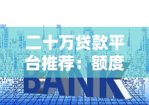 二十万贷款平台推荐：额度高、利率低、安全靠谱的选择