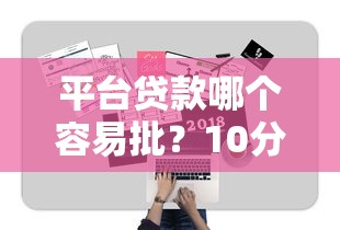 平台贷款哪个容易批？10分钟搞懂审核重点+通过技巧