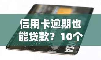 信用卡逾期也能贷款？10个靠谱平台及申请攻略