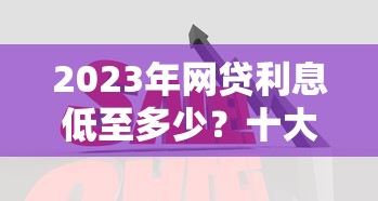 2023年网贷利息低至多少？十大低息贷款平台推荐