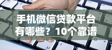 手机微信贷款平台有哪些？10个靠谱选择及申请攻略