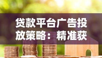 贷款平台广告投放策略：精准获客与转化实战指南