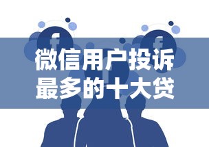 微信用户投诉最多的十大贷款平台曝光！这些坑你踩过吗？