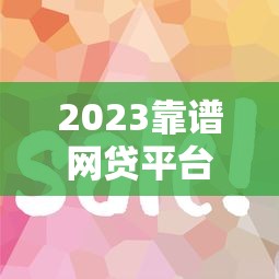2023靠谱网贷平台推荐：好下款低利率攻略