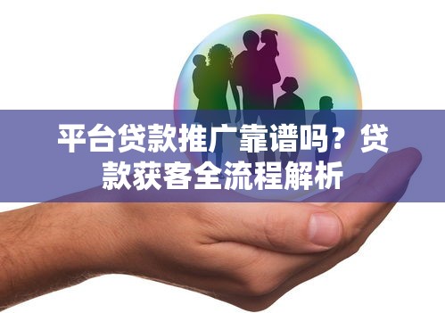 平台贷款推广靠谱吗？贷款获客全流程解析